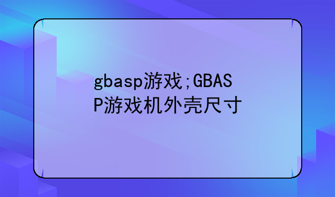 gbasp游戏;GBASP游戏机外壳尺寸