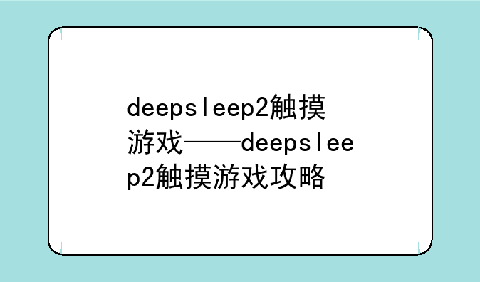 deepsleep2触摸游戏——deepsleep2触摸游戏攻略