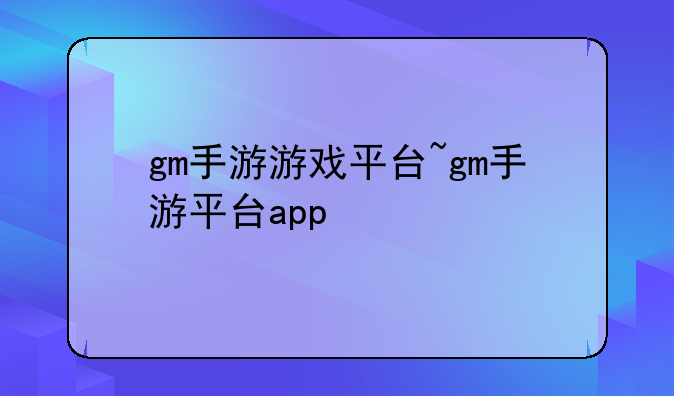 gm手游游戏平台~gm手游平台app