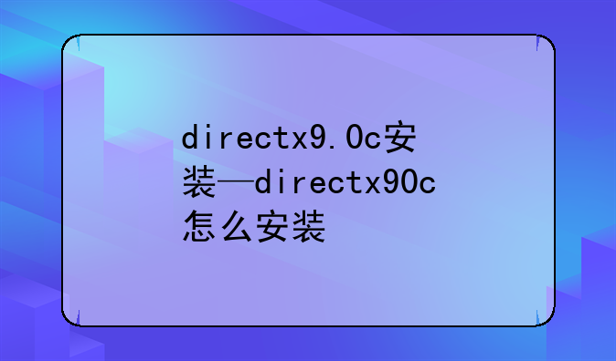 directx9.0c安装—directx90c怎么安装