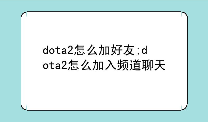 dota2怎么加好友;dota2怎么加入频道聊天