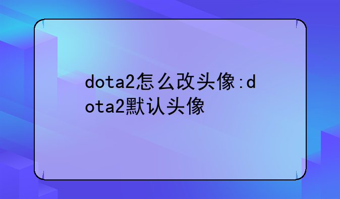 dota2怎么改头像:dota2默认头像