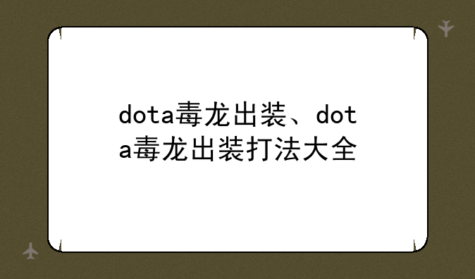 dota毒龙出装、dota毒龙出装打法大全