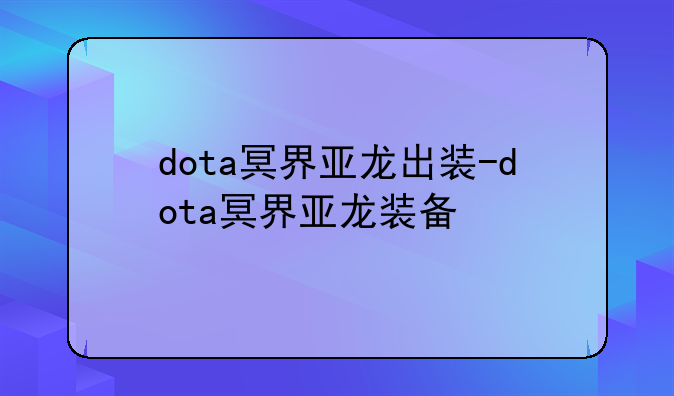dota冥界亚龙出装-dota冥界亚龙装备