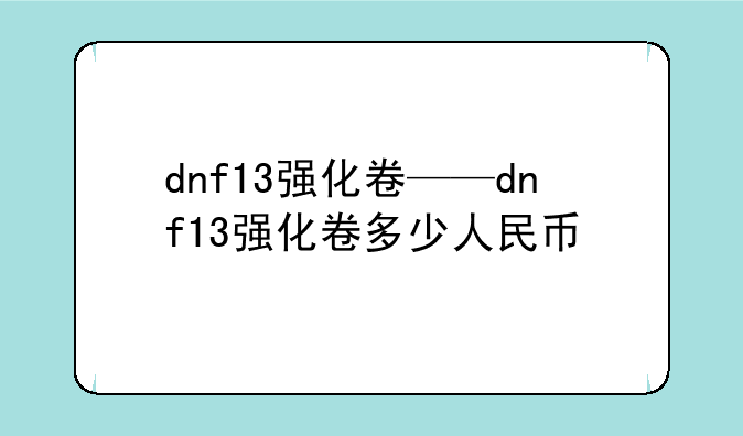 dnf13强化卷——dnf13强化卷多少人民币