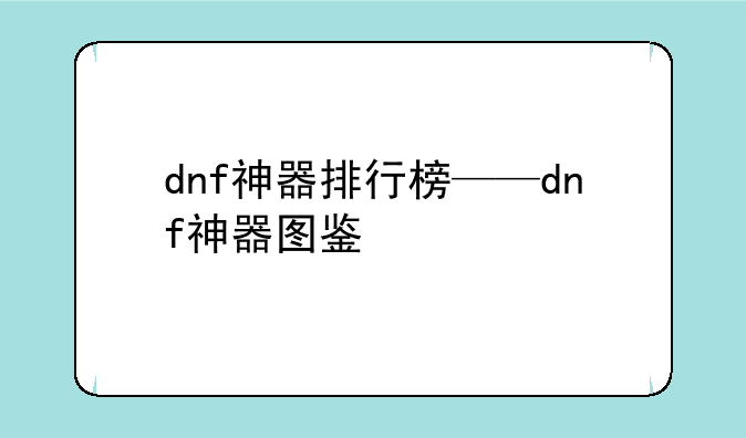 dnf神器排行榜——dnf神器图鉴