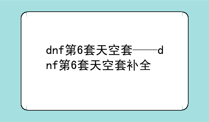 dnf第6套天空套——dnf第6套天空套补全