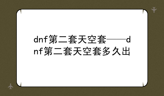dnf第二套天空套——dnf第二套天空套多久出