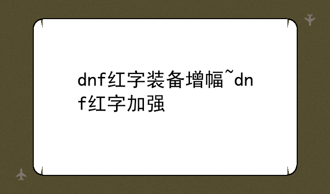 dnf红字装备增幅~dnf红字加强