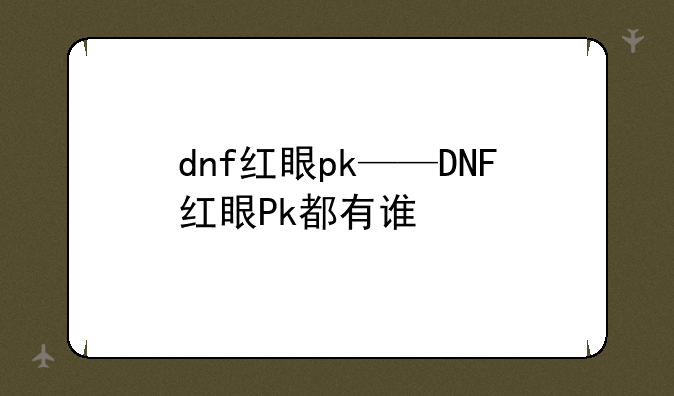 dnf红眼pk——DNF红眼Pk都有谁