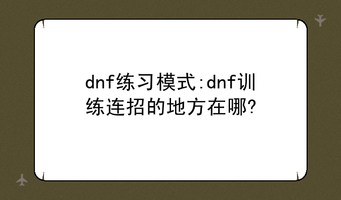 dnf练习模式:dnf训练连招的地方在哪?