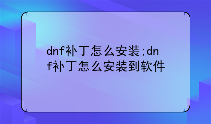 dnf补丁怎么安装;dnf补丁怎么安装到软件