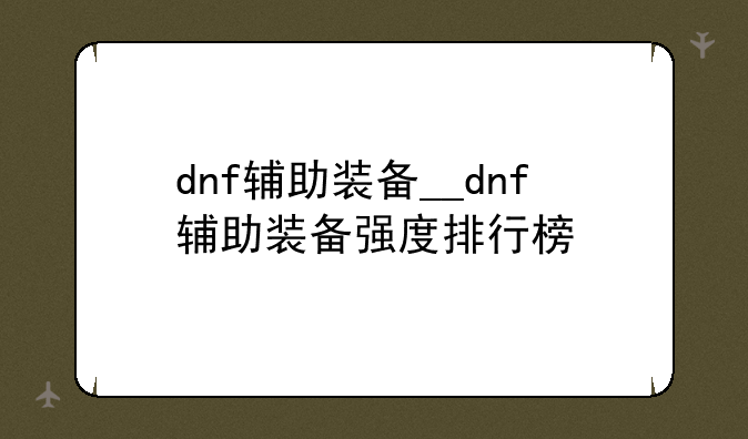 dnf辅助装备__dnf辅助装备强度排行榜