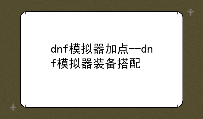 dnf模拟器加点--dnf模拟器装备搭配