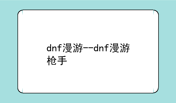 dnf漫游--dnf漫游枪手