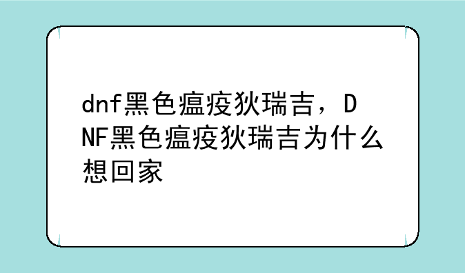dnf黑色瘟疫狄瑞吉，DNF黑色瘟疫狄瑞吉为什么想回家