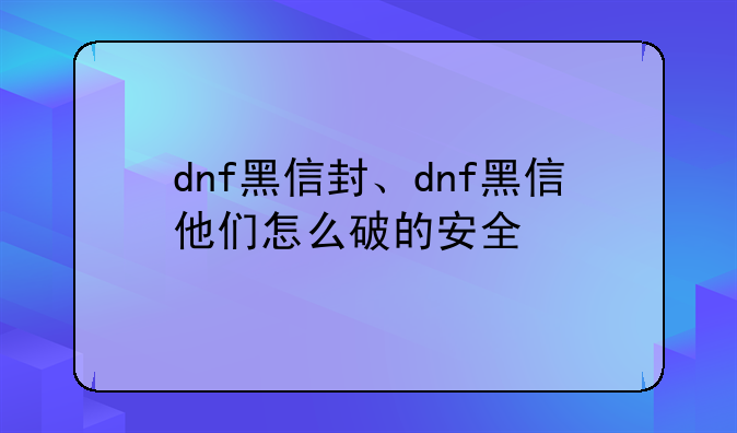 dnf黑信封、dnf黑信他们怎么破的安全