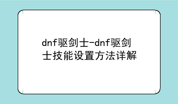 dnf驱剑士-dnf驱剑士技能设置方法详解