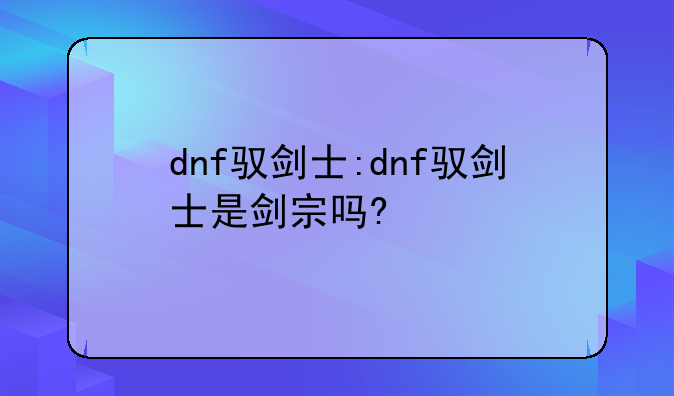 dnf驭剑士:dnf驭剑士是剑宗吗?