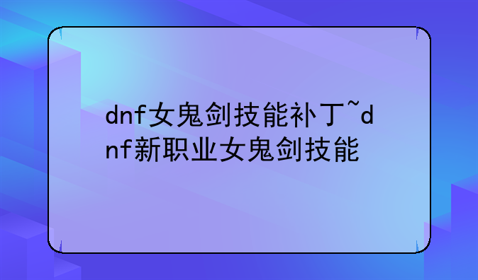 dnf女鬼剑技能补丁~dnf新职业女鬼剑技能