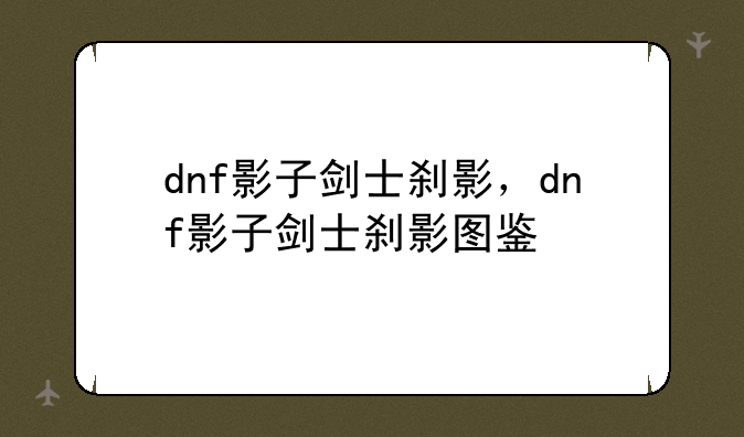 dnf影子剑士刹影，dnf影子剑士刹影图鉴