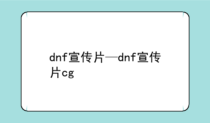 dnf宣传片—dnf宣传片cg