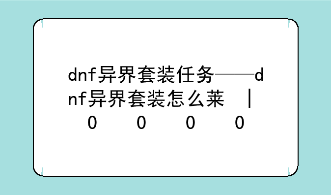 dnf异界套装任务——dnf异界套装怎么获得