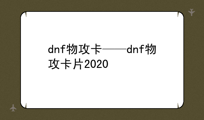 dnf物攻卡——dnf物攻卡片2020
