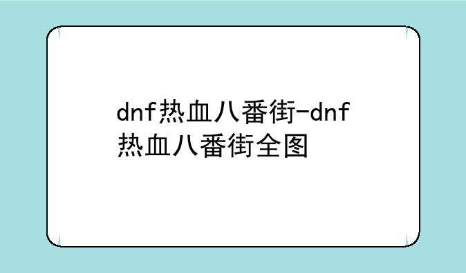 dnf热血八番街-dnf热血八番街全图