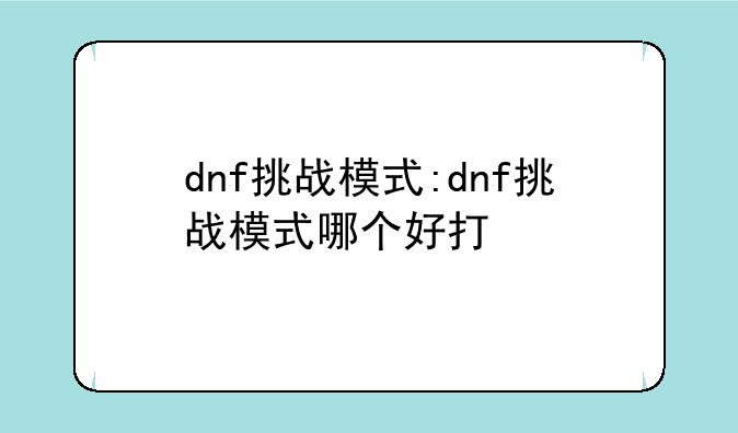 dnf挑战模式:dnf挑战模式哪个好打