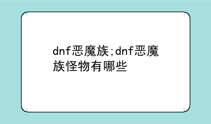 dnf恶魔族;dnf恶魔族怪物有哪些