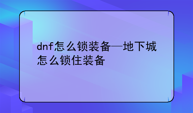 dnf怎么锁装备—地下城怎么锁住装备