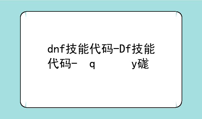 dnf技能代码-Dnf技能代码哪个好