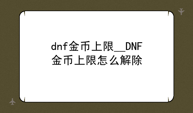 dnf金币上限__DNF金币上限怎么解除