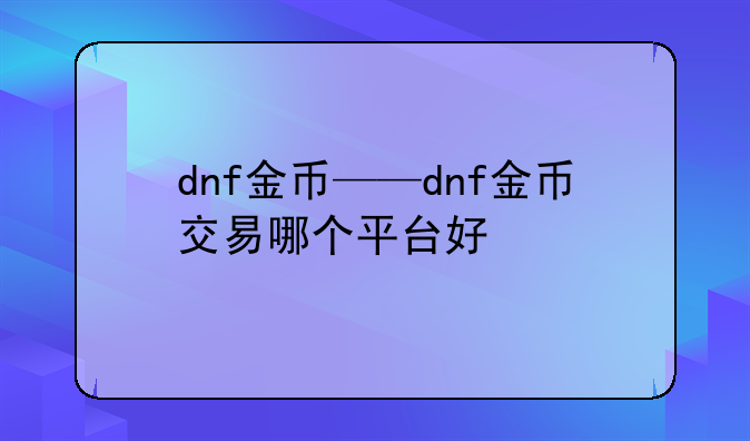 dnf金币——dnf金币交易哪个平台好