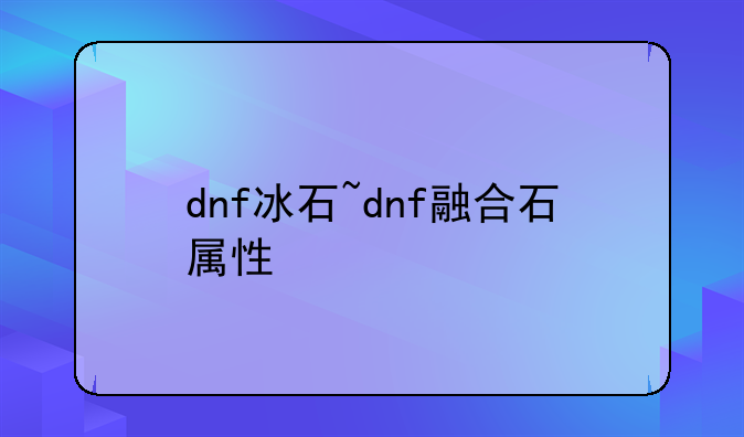 dnf冰石~dnf融合石属性