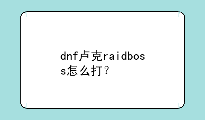dnf卢克raidboss怎么打？
