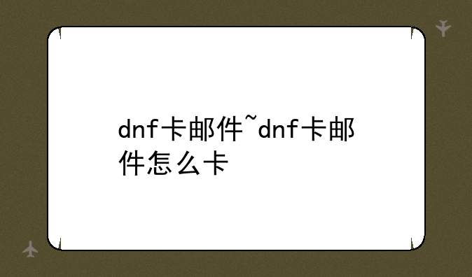 dnf卡邮件~dnf卡邮件怎么卡