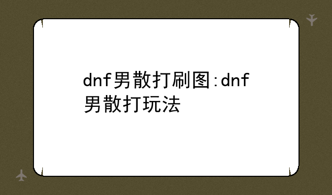 dnf男散打刷图:dnf男散打玩法