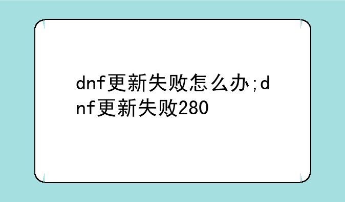 dnf更新失败怎么办;dnf更新失败280