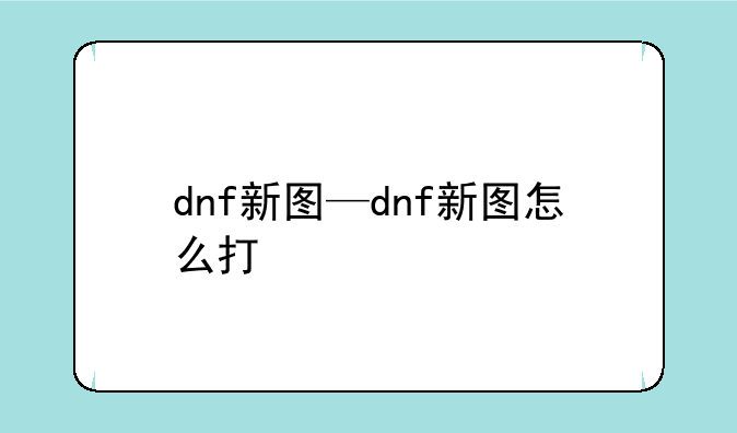 dnf新图—dnf新图怎么打