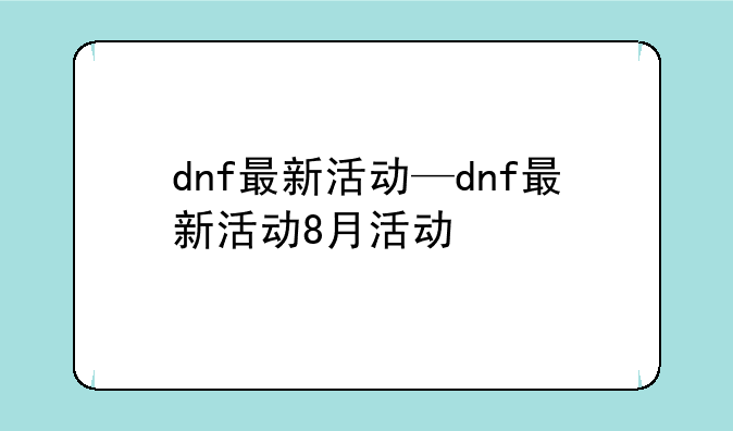dnf最新活动—dnf最新活动8月活动