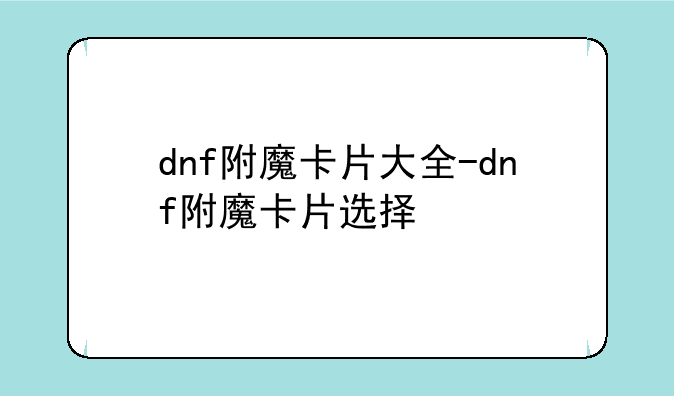 dnf附魔卡片大全-dnf附魔卡片选择