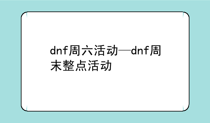 dnf周六活动—dnf周末整点活动