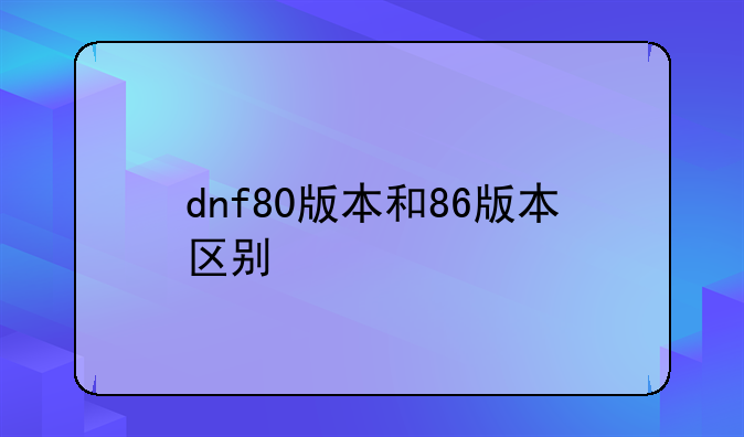 dnf80版本和86版本区别