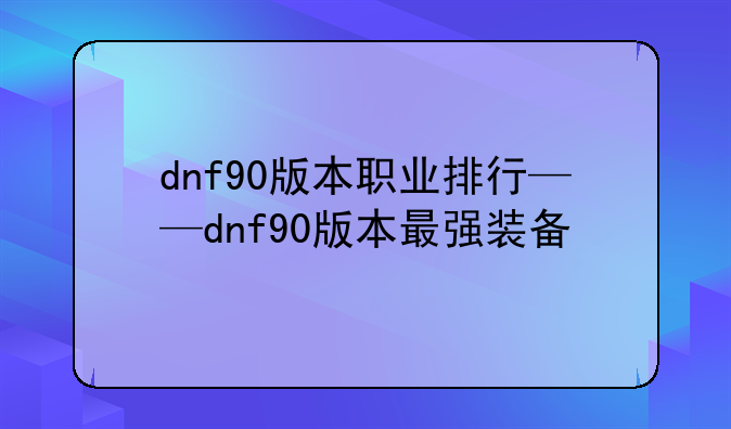dnf90版本职业排行——dnf90版本最强装备