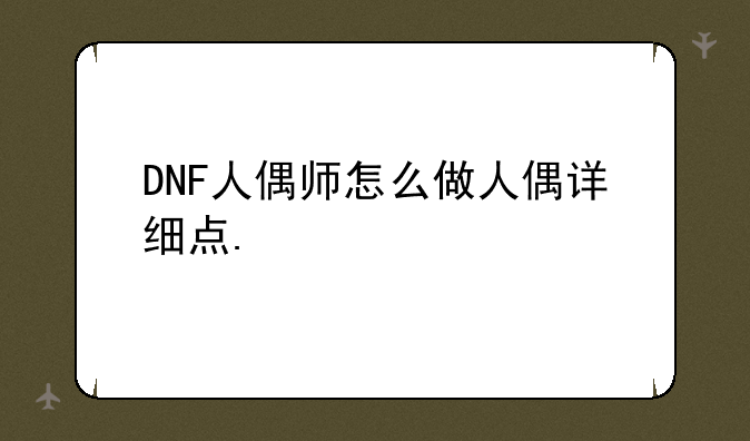DNF人偶师怎么做人偶详细点.