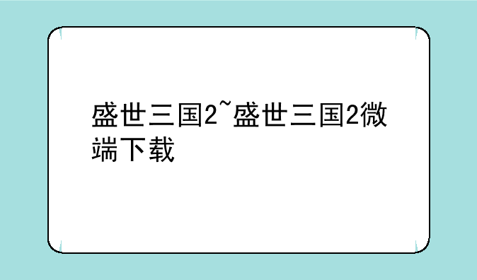 盛世三国2~盛世三国2微端下载