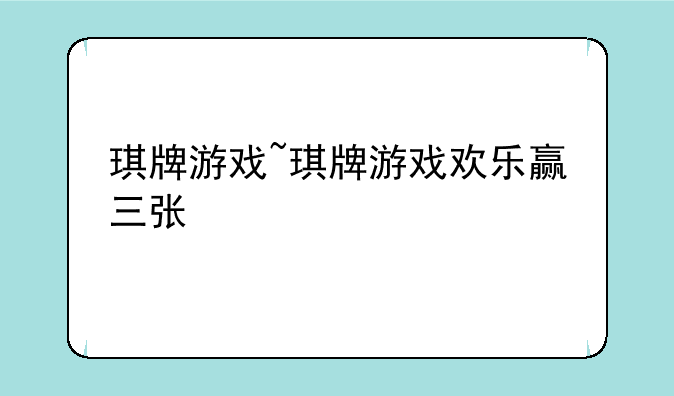琪牌游戏~琪牌游戏欢乐赢三张