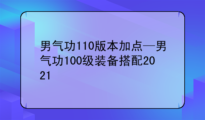 男气功110版本加点—男气功100级装备搭配2021